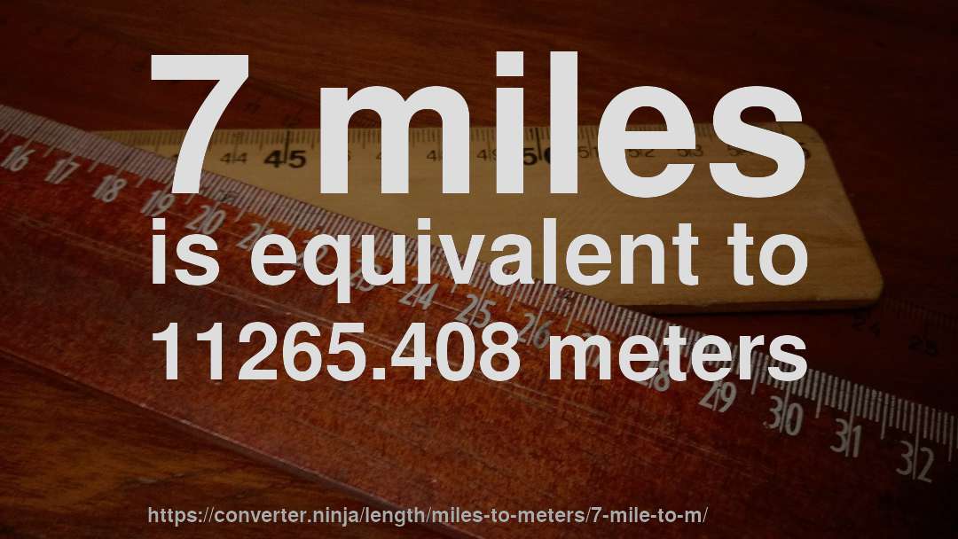 7 miles is equivalent to 11265.408 meters