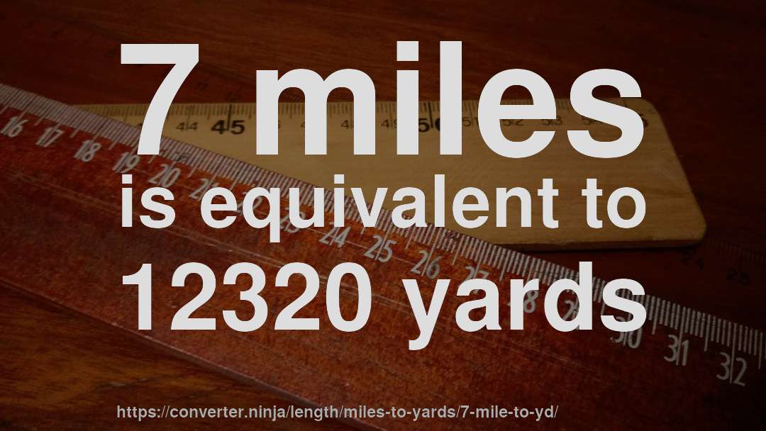 7 miles is equivalent to 12320 yards