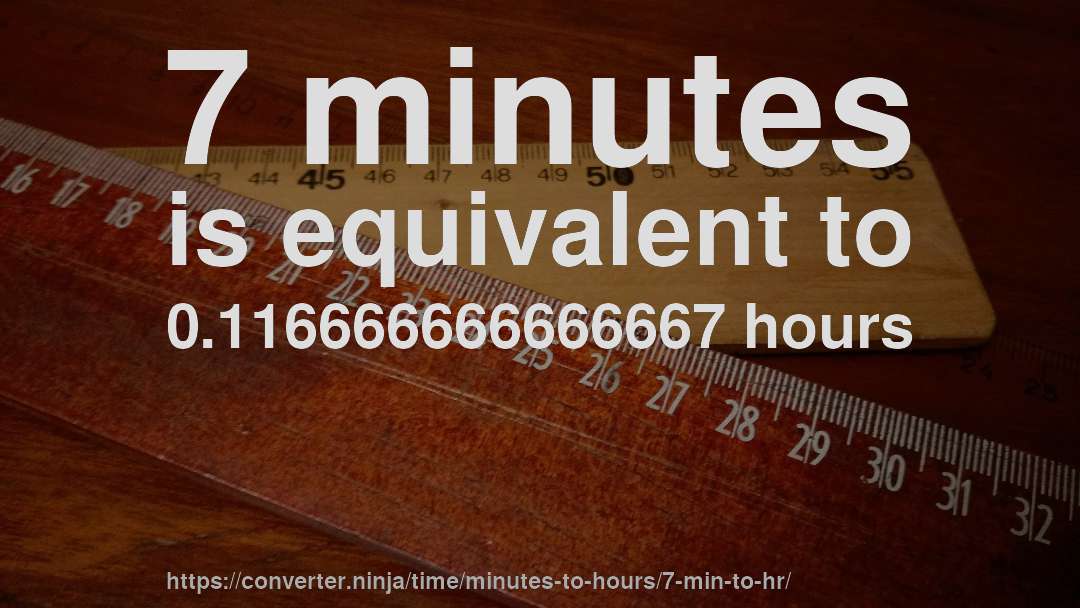 7 minutes is equivalent to 0.116666666666667 hours