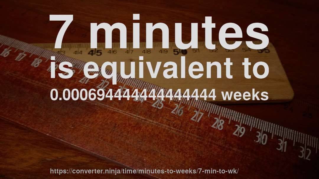 7 minutes is equivalent to 0.000694444444444444 weeks