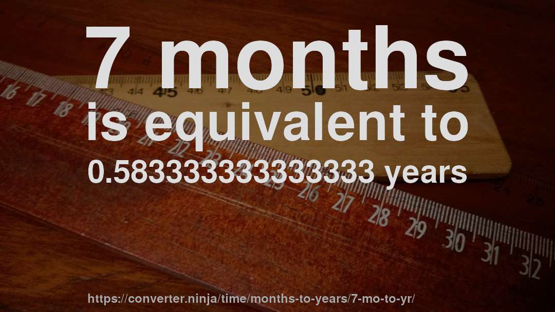 7 months is equivalent to 0.583333333333333 years