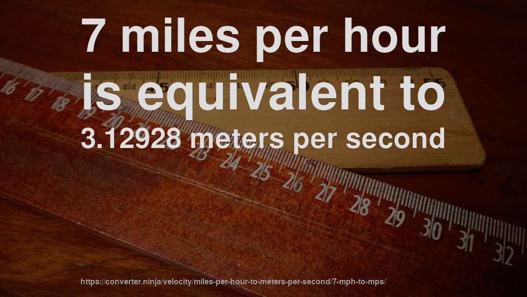 7 miles per hour is equivalent to 3.12928 meters per second
