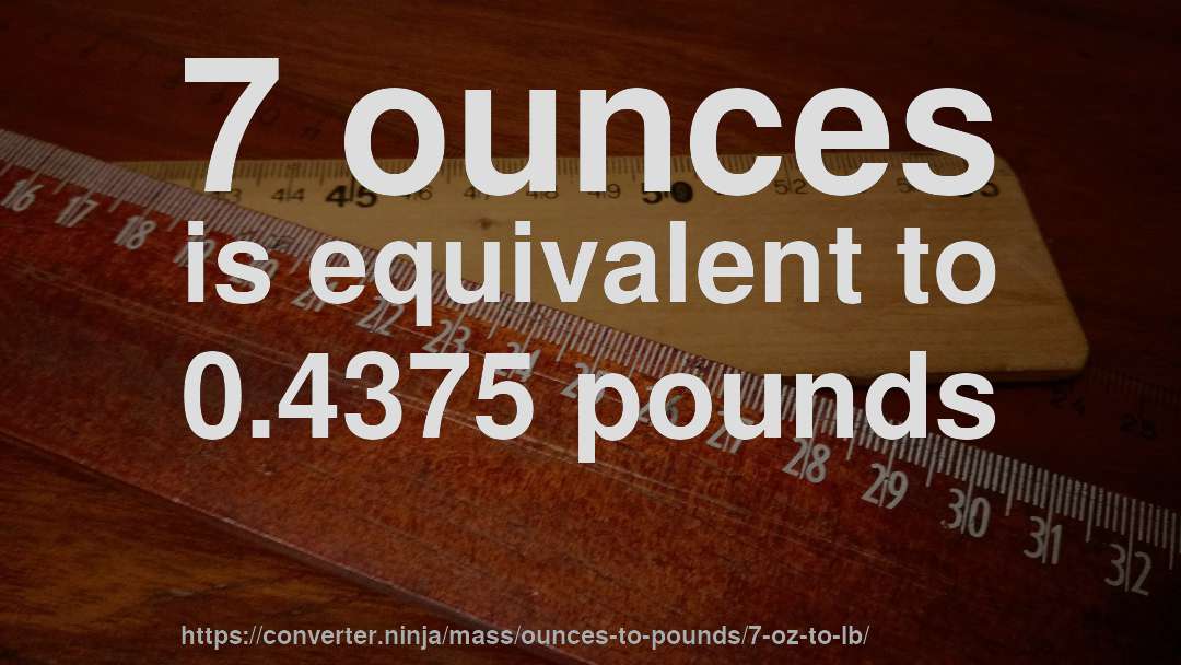 7 ounces is equivalent to 0.4375 pounds