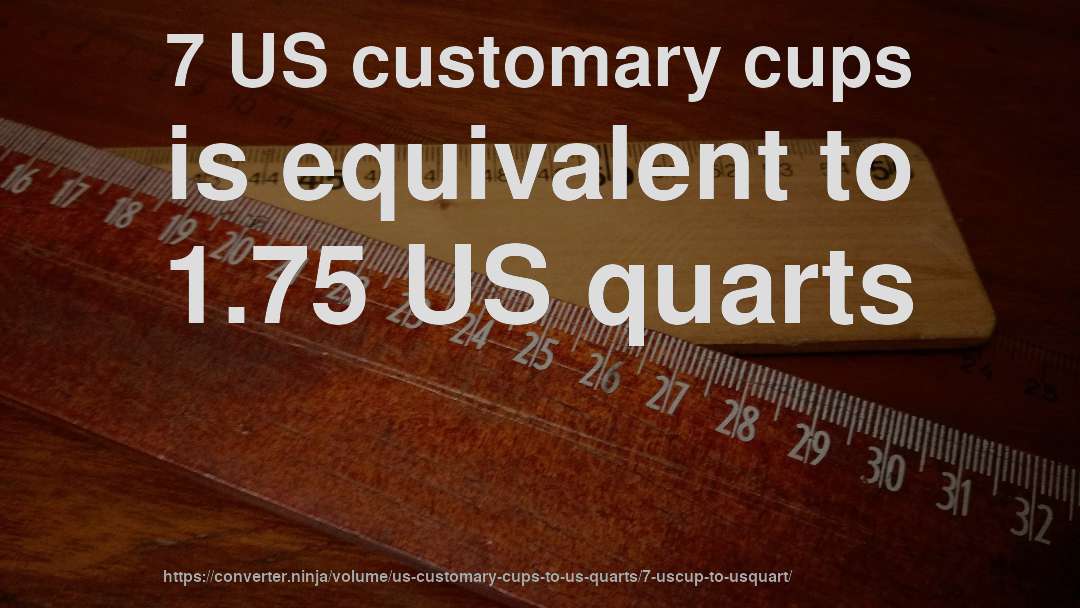 7 US customary cups is equivalent to 1.75 US quarts