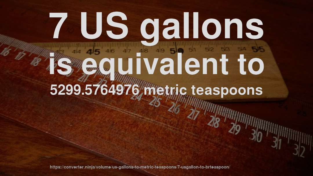 7 US gallons is equivalent to 5299.5764976 metric teaspoons