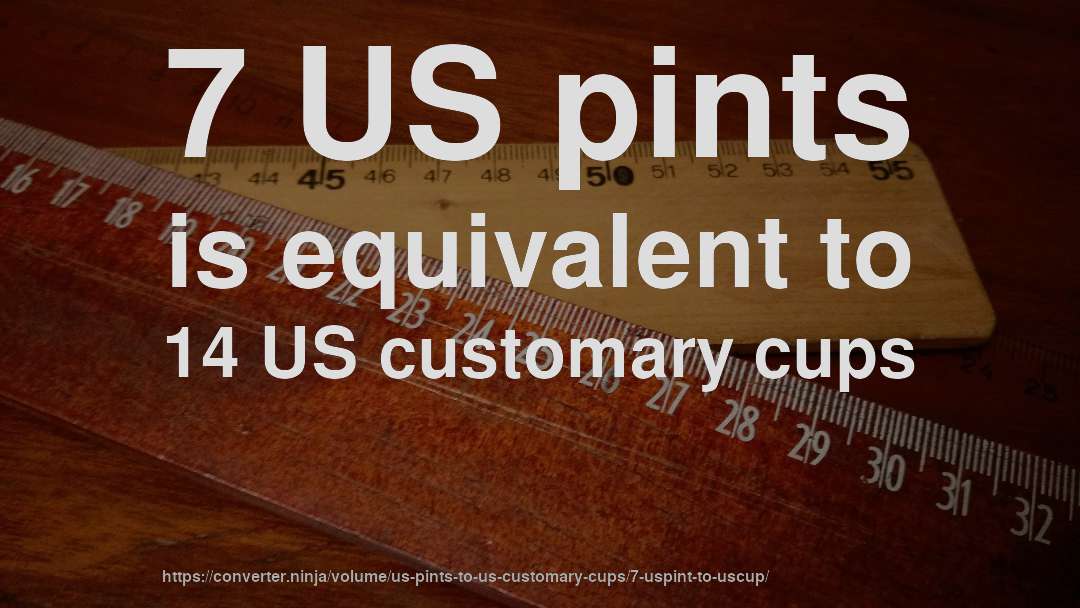 7 US pints is equivalent to 14 US customary cups