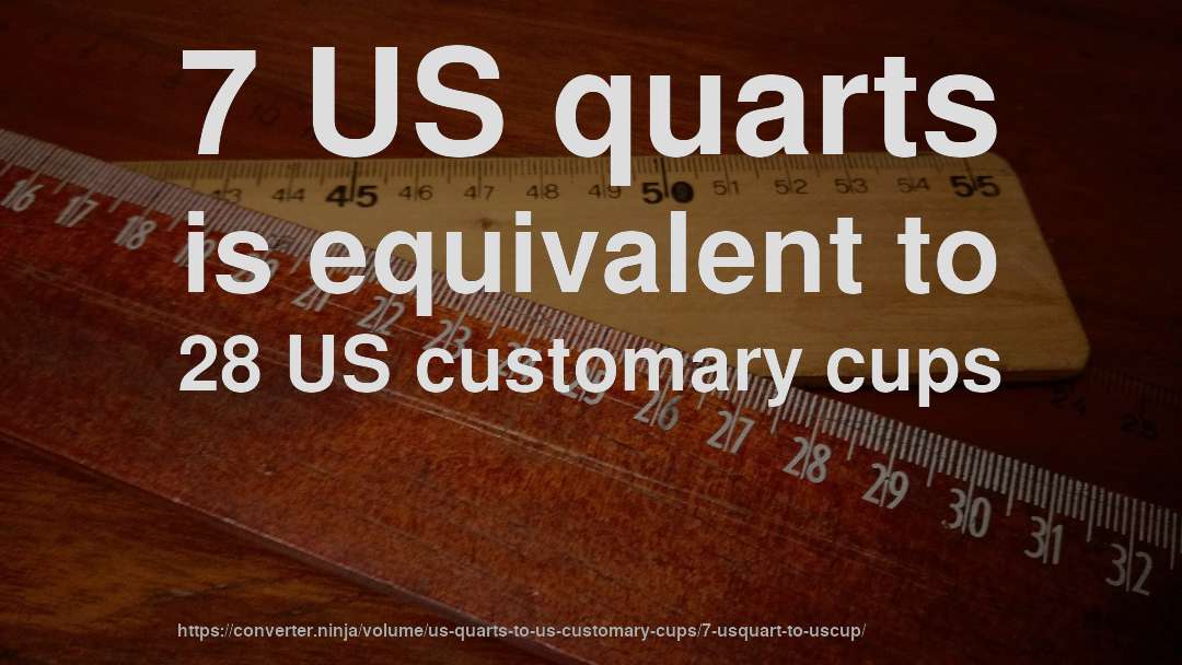 7 US quarts is equivalent to 28 US customary cups