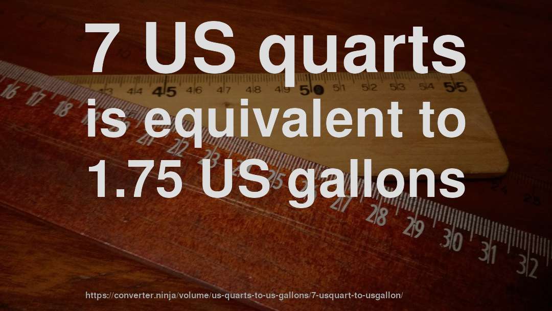7 US quarts is equivalent to 1.75 US gallons