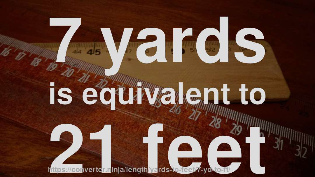 7 yards is equivalent to 21 feet