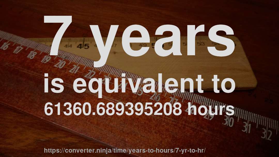 7 years is equivalent to 61360.689395208 hours