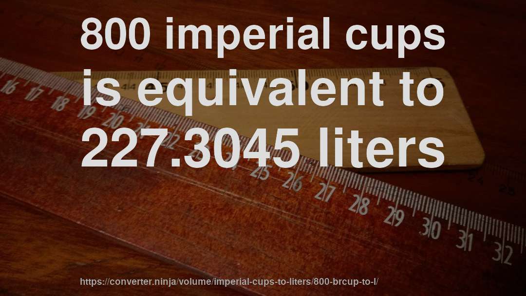 800 imperial cups is equivalent to 227.3045 liters