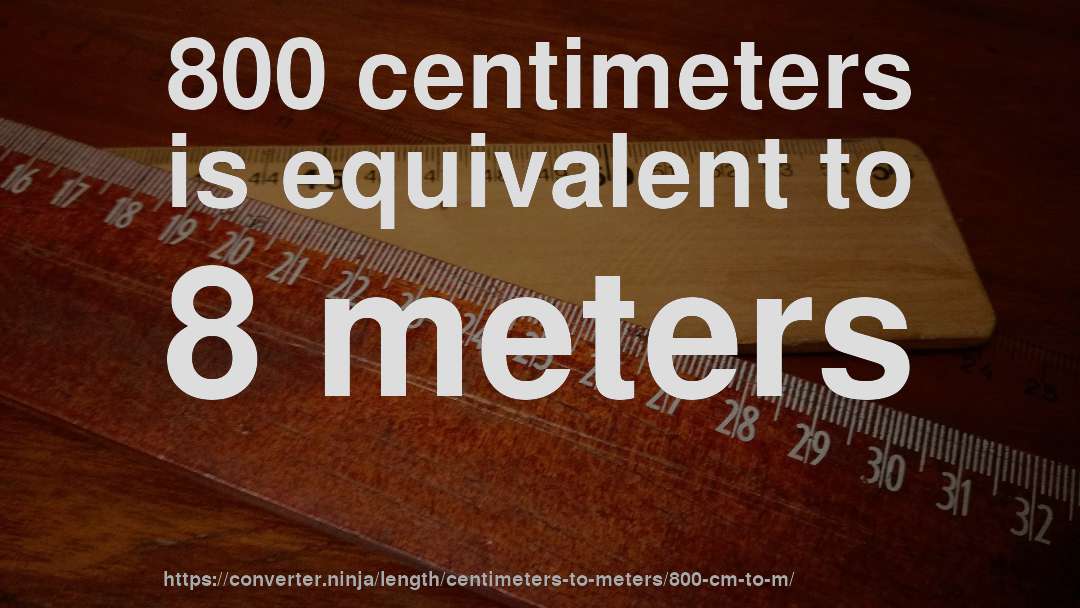 800 centimeters is equivalent to 8 meters