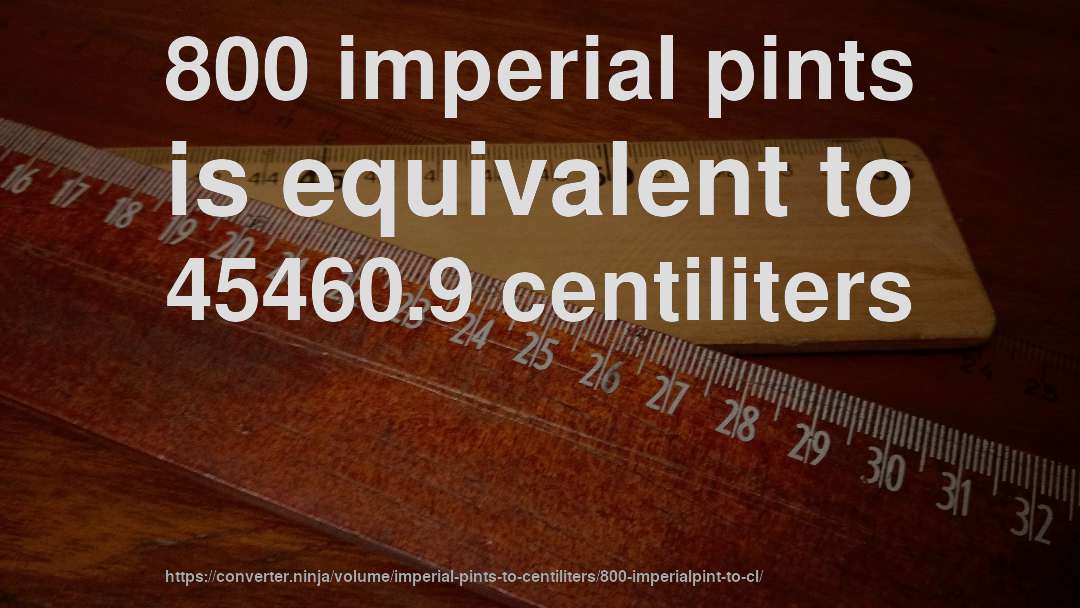 800 imperial pints is equivalent to 45460.9 centiliters