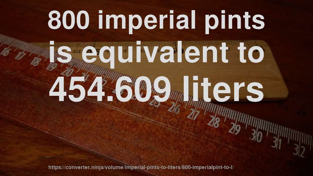 800 imperial pints is equivalent to 454.609 liters