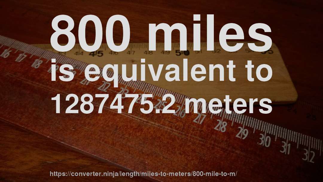 800 miles is equivalent to 1287475.2 meters