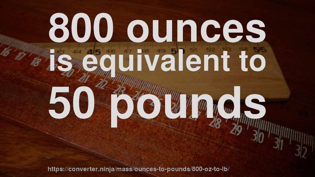 800 ounces is equivalent to 50 pounds