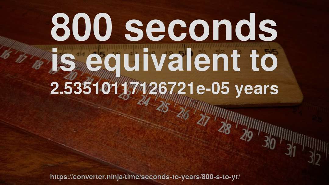 800 seconds is equivalent to 2.53510117126721e-05 years
