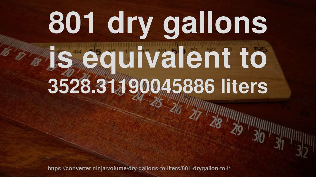 801 dry gallons is equivalent to 3528.31190045886 liters