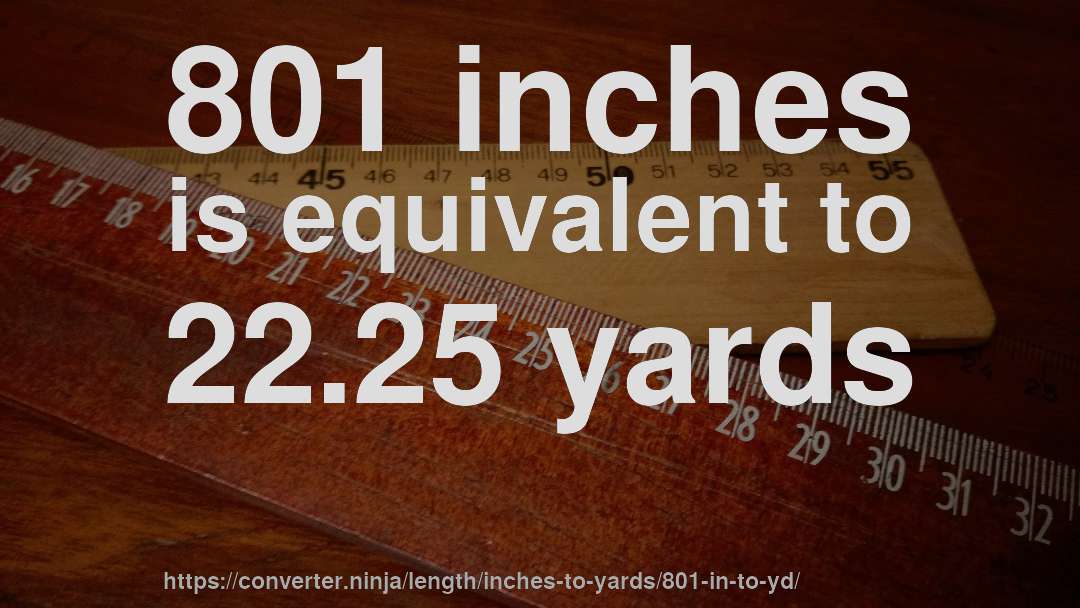 801 inches is equivalent to 22.25 yards