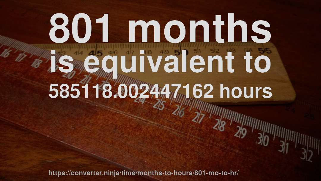 801 months is equivalent to 585118.002447162 hours