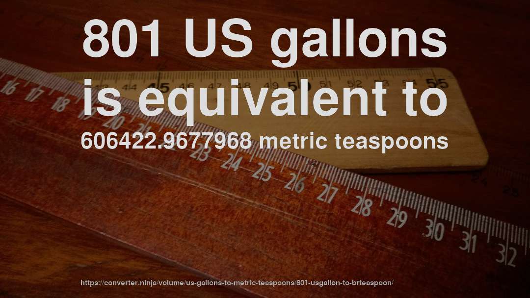 801 US gallons is equivalent to 606422.9677968 metric teaspoons