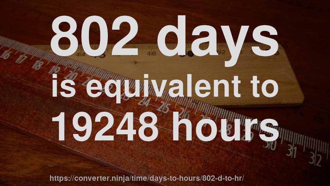 802 days is equivalent to 19248 hours