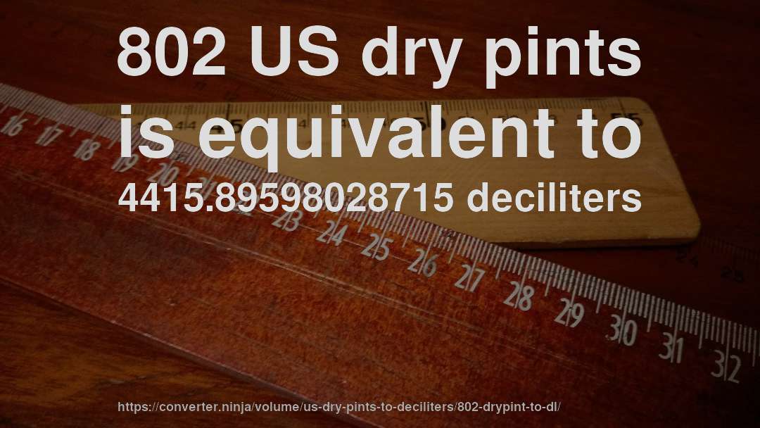 802 US dry pints is equivalent to 4415.89598028715 deciliters
