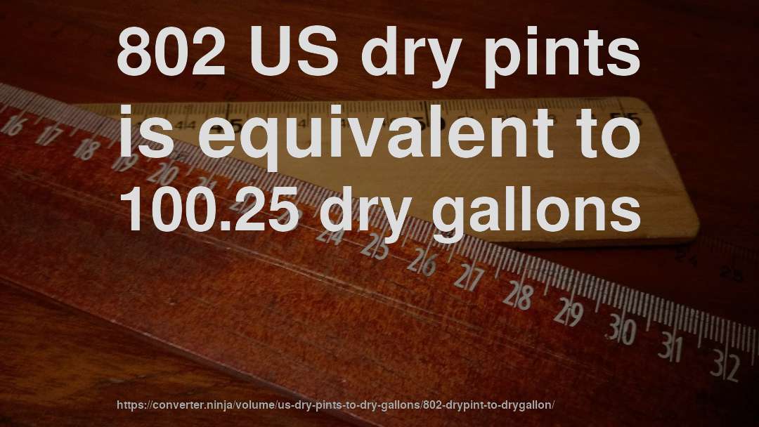 802 US dry pints is equivalent to 100.25 dry gallons