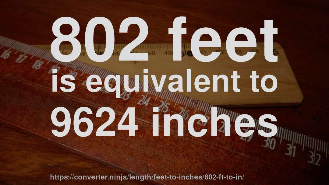 802 feet is equivalent to 9624 inches