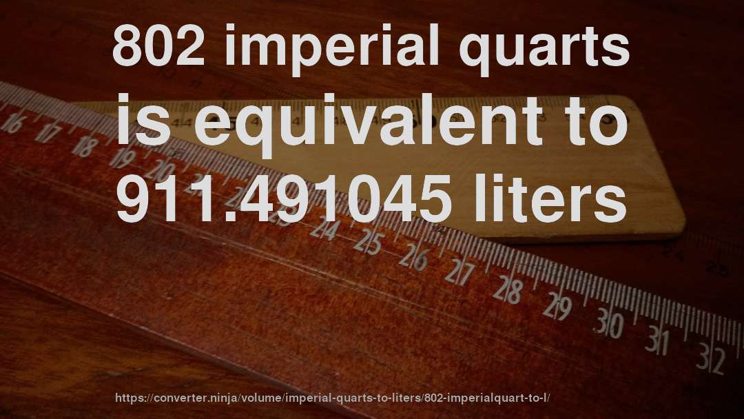 802 imperial quarts is equivalent to 911.491045 liters