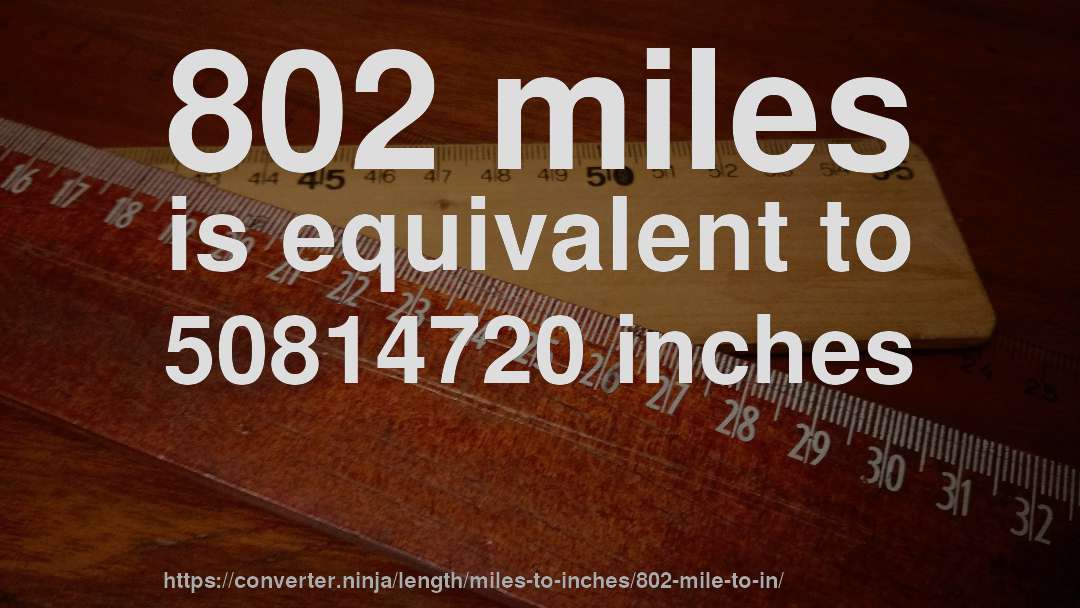 802 miles is equivalent to 50814720 inches