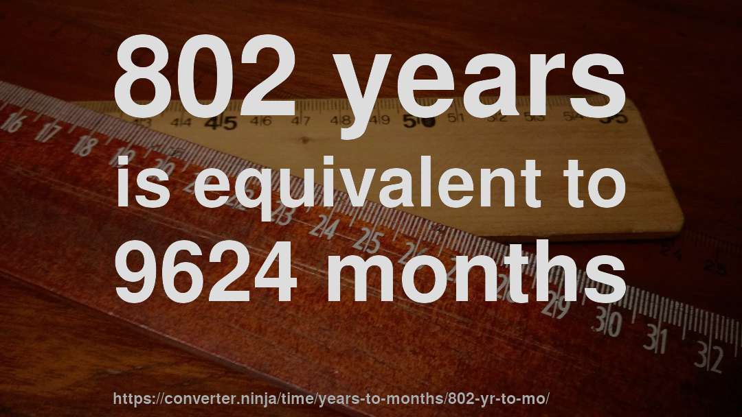 802 years is equivalent to 9624 months