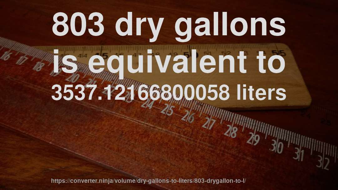 803 dry gallons is equivalent to 3537.12166800058 liters