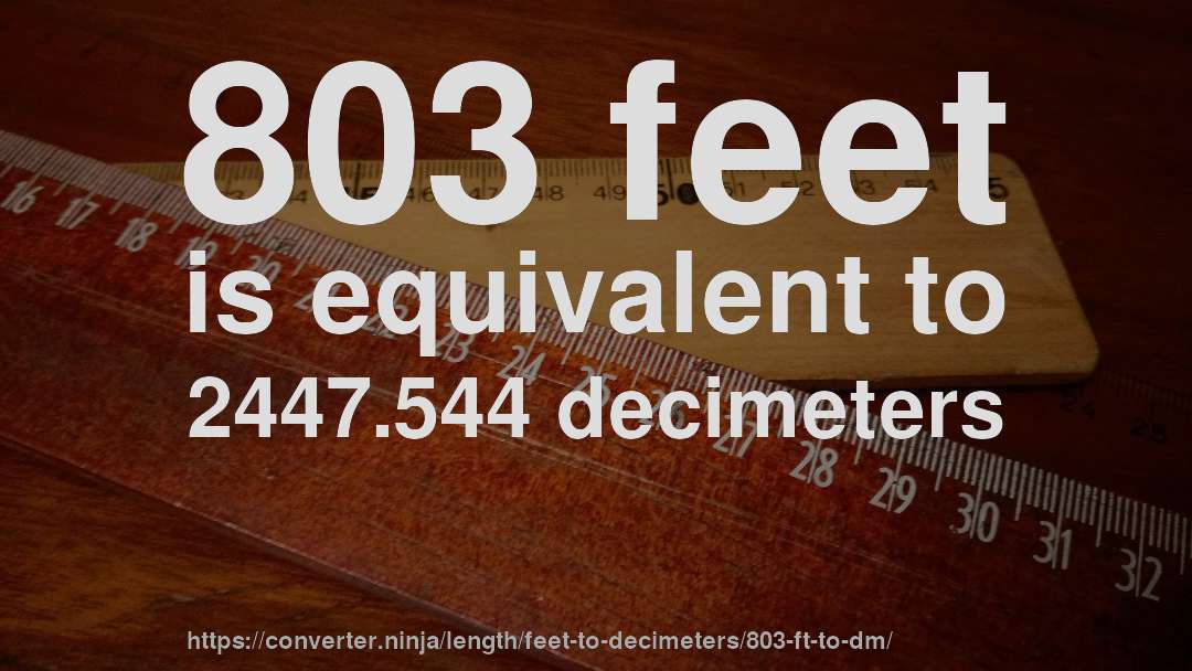 803 feet is equivalent to 2447.544 decimeters