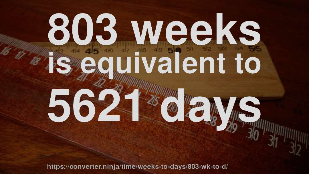 803 weeks is equivalent to 5621 days