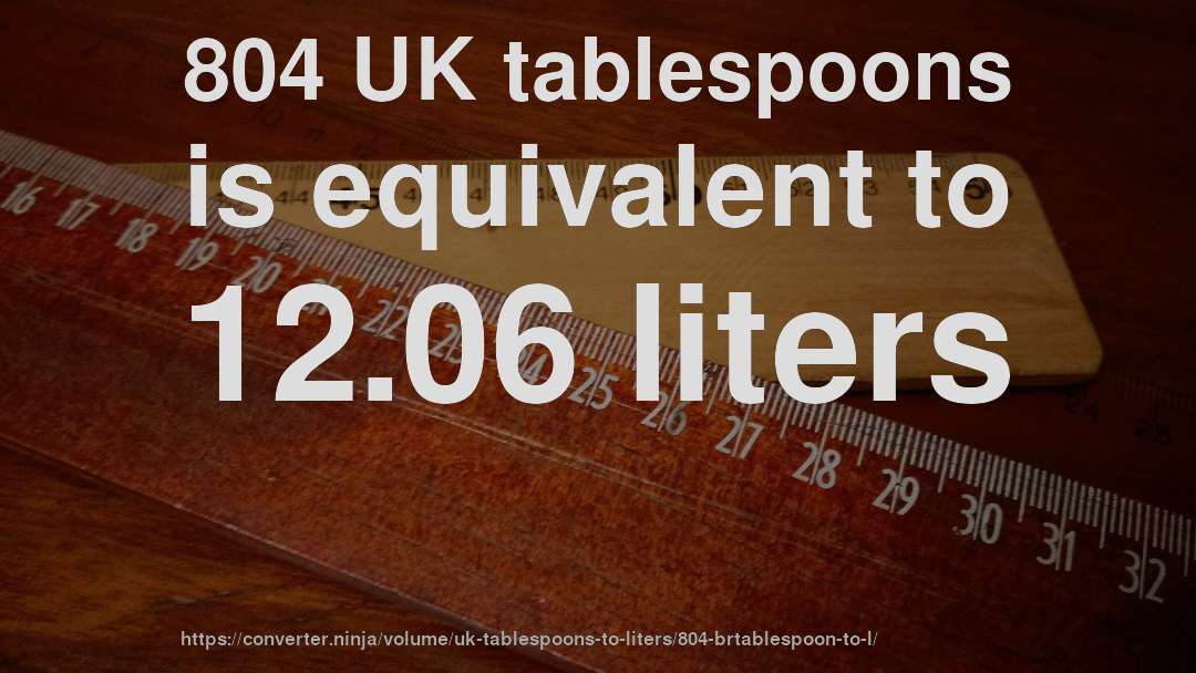804 UK tablespoons is equivalent to 12.06 liters