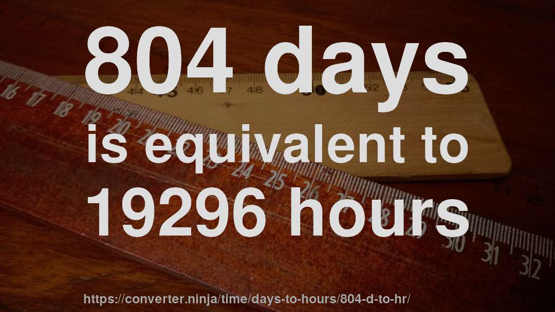 804 days is equivalent to 19296 hours