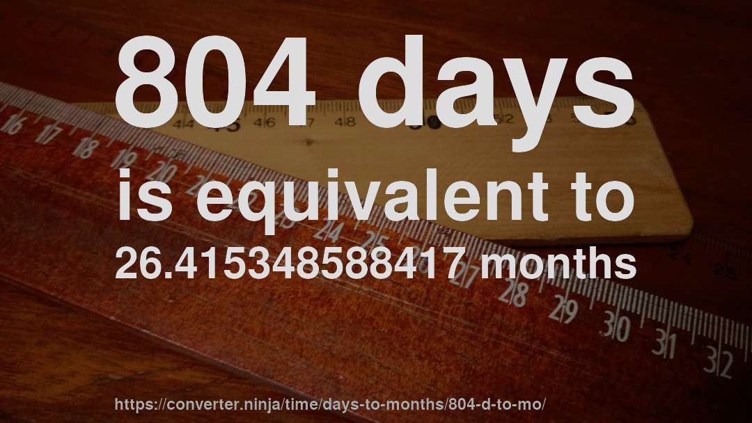 804 days is equivalent to 26.415348588417 months