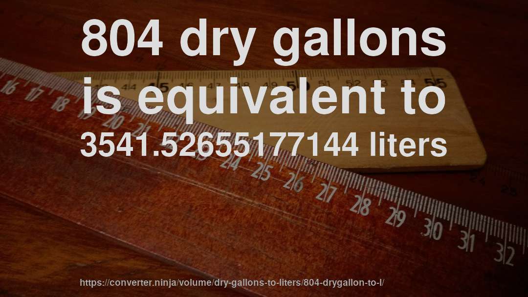804 dry gallons is equivalent to 3541.52655177144 liters