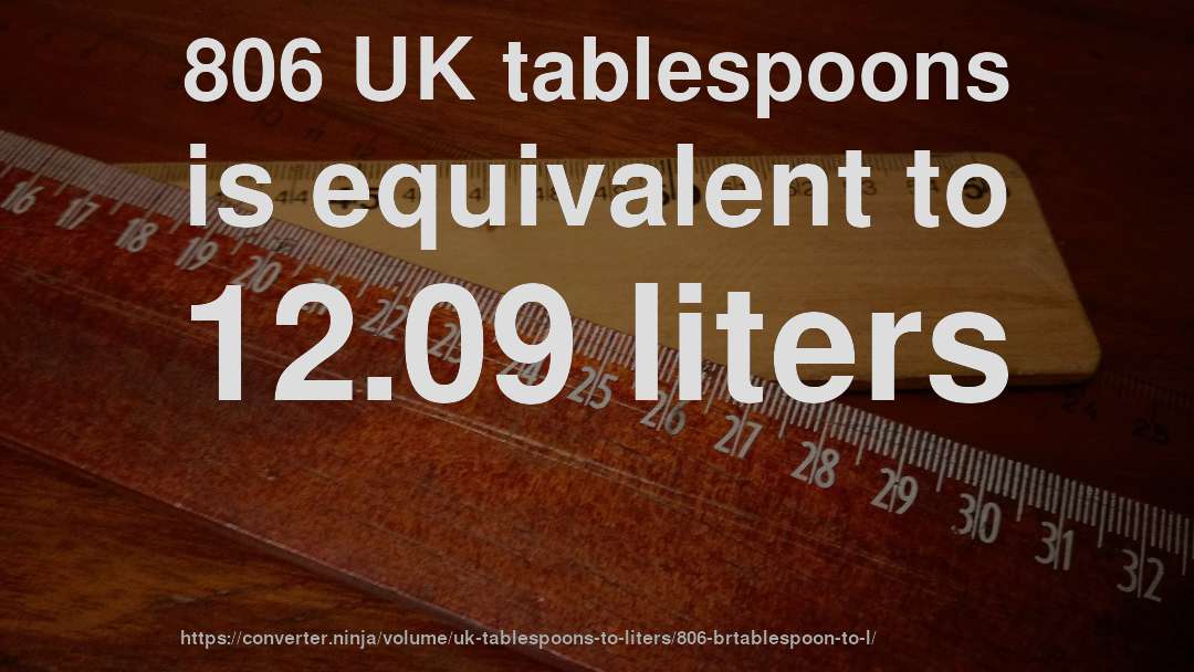 806 UK tablespoons is equivalent to 12.09 liters