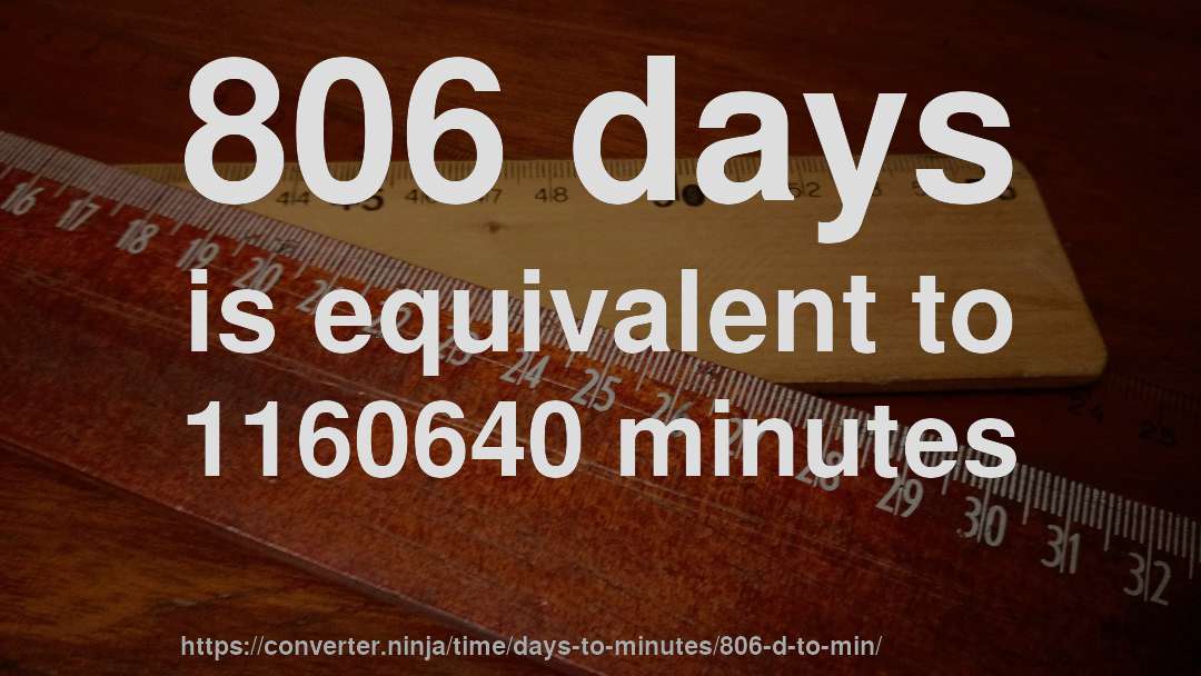 806 days is equivalent to 1160640 minutes