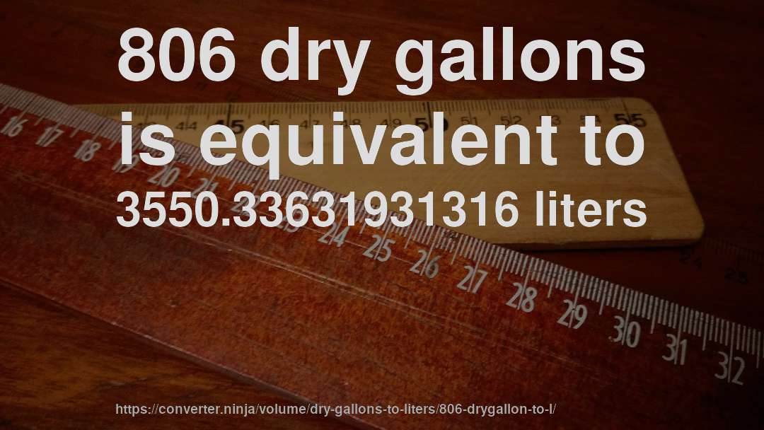 806 dry gallons is equivalent to 3550.33631931316 liters