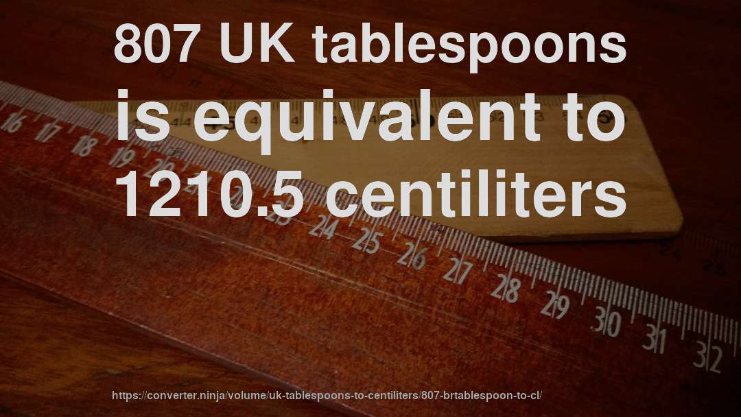 807 UK tablespoons is equivalent to 1210.5 centiliters