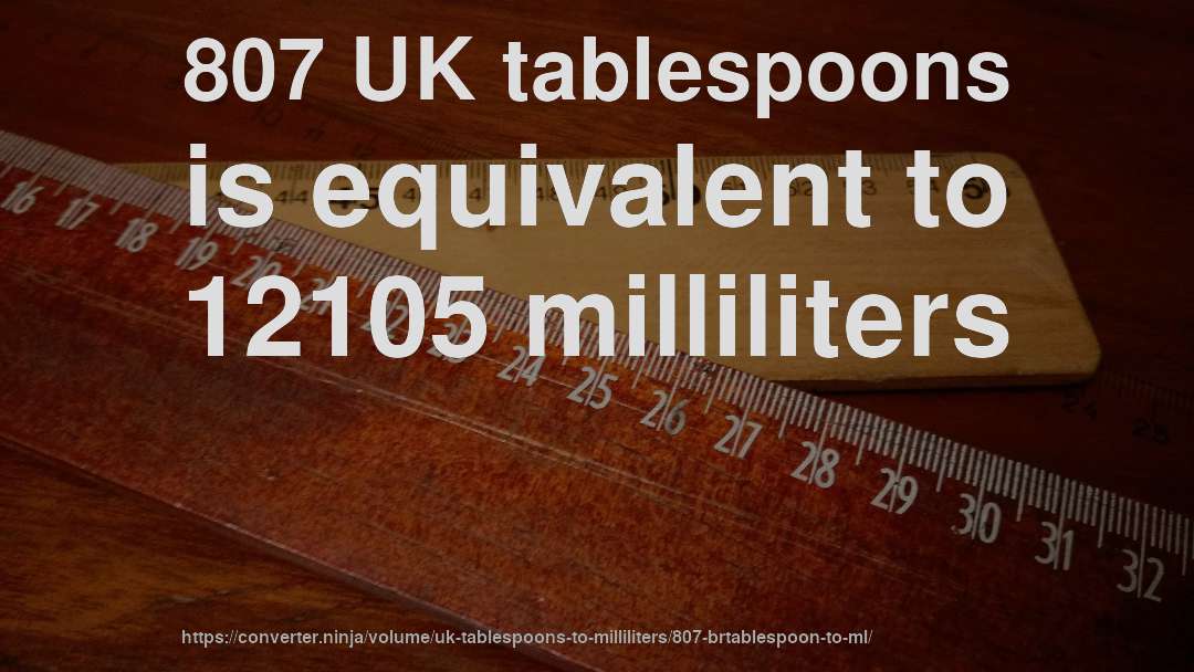 807 UK tablespoons is equivalent to 12105 milliliters