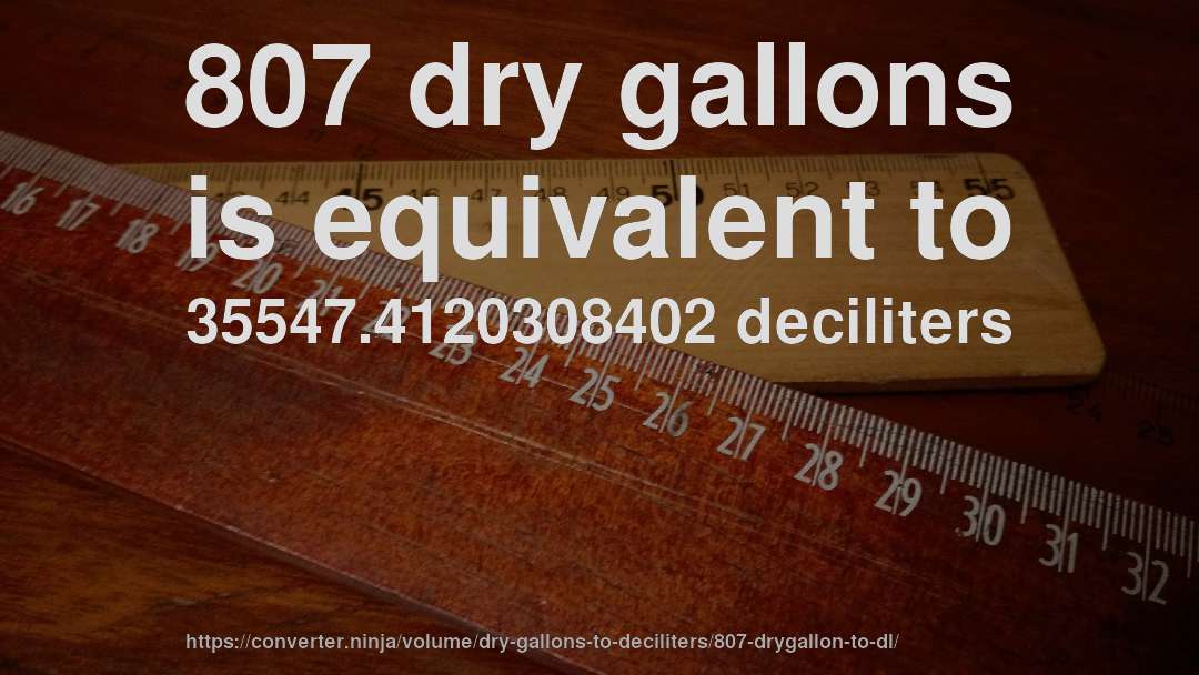 807 dry gallons is equivalent to 35547.4120308402 deciliters