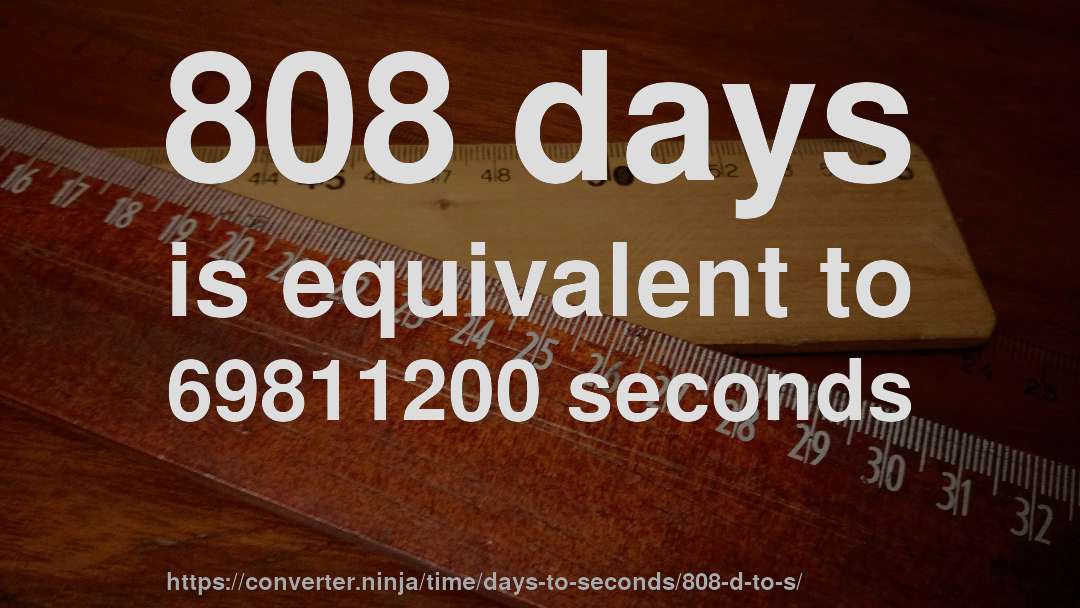 808 days is equivalent to 69811200 seconds