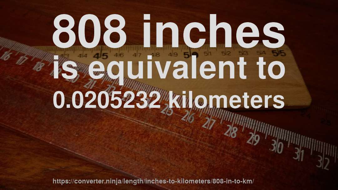 808 inches is equivalent to 0.0205232 kilometers