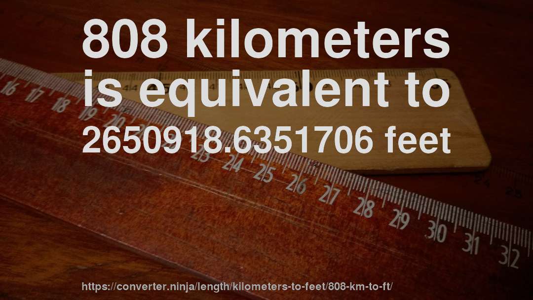 808 kilometers is equivalent to 2650918.6351706 feet
