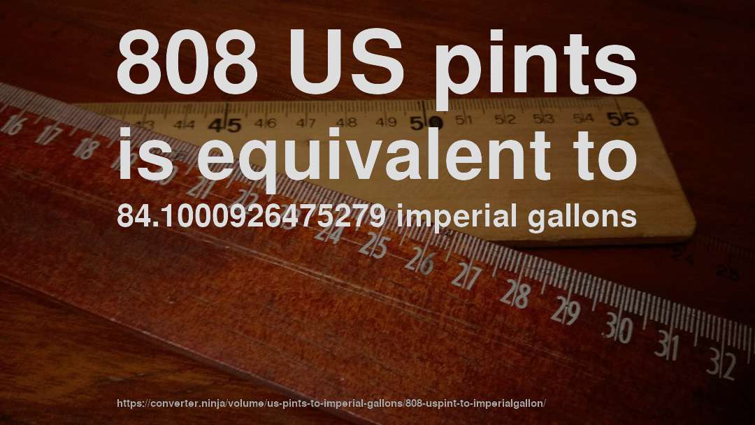 808 US pints is equivalent to 84.1000926475279 imperial gallons