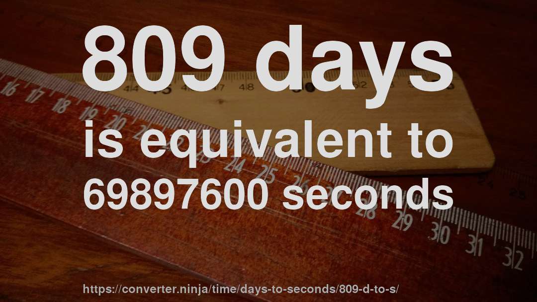 809 days is equivalent to 69897600 seconds